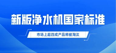 新版凈水機(jī)國(guó)家標(biāo)準(zhǔn)發(fā)布！市場(chǎng)上超四成產(chǎn)品將被淘汰