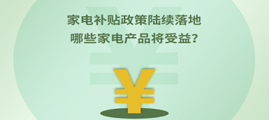 家電補貼政策陸續(xù)落地 哪些產(chǎn)品將受益？